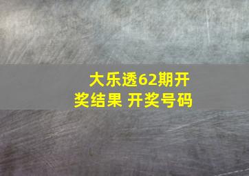 大乐透62期开奖结果 开奖号码